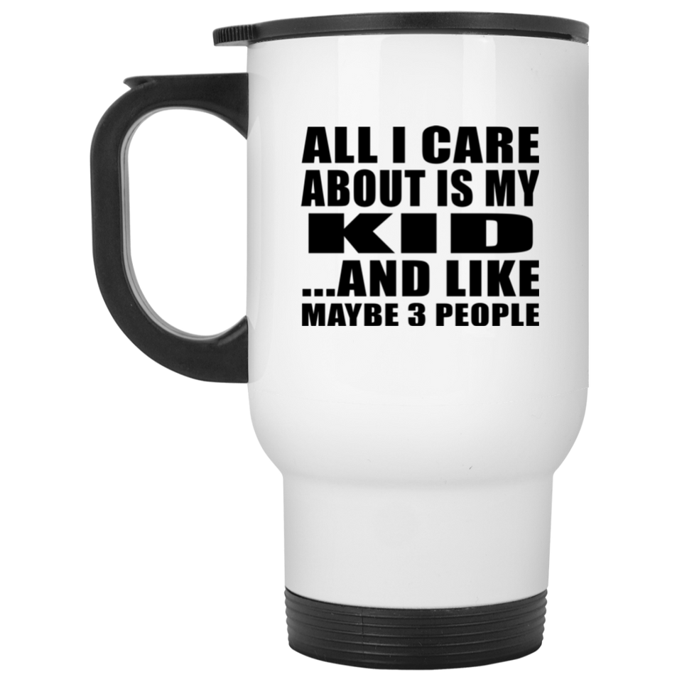 All I Care About Is My Kid - White Travel Mug