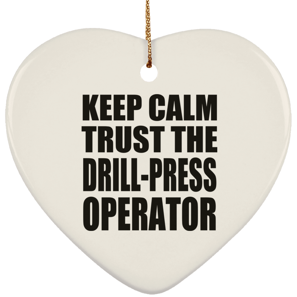 Keep Calm and Trust The Drill-Press Operator - Heart Ornament