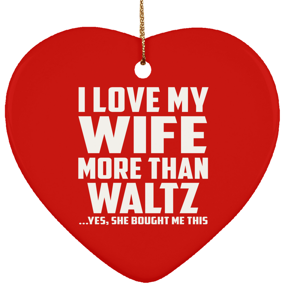 I Love My Wife More Than Waltz - Heart Ornament