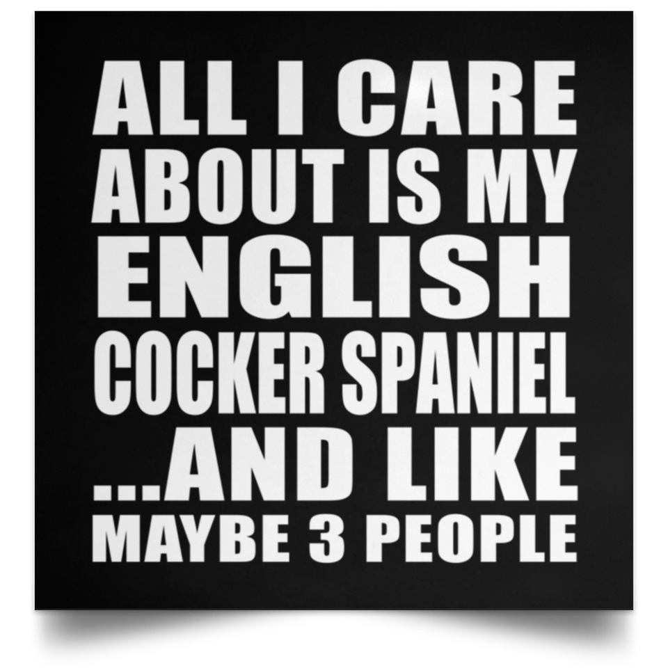 All I Care About Is My English Cocker Spaniel - Poster Square