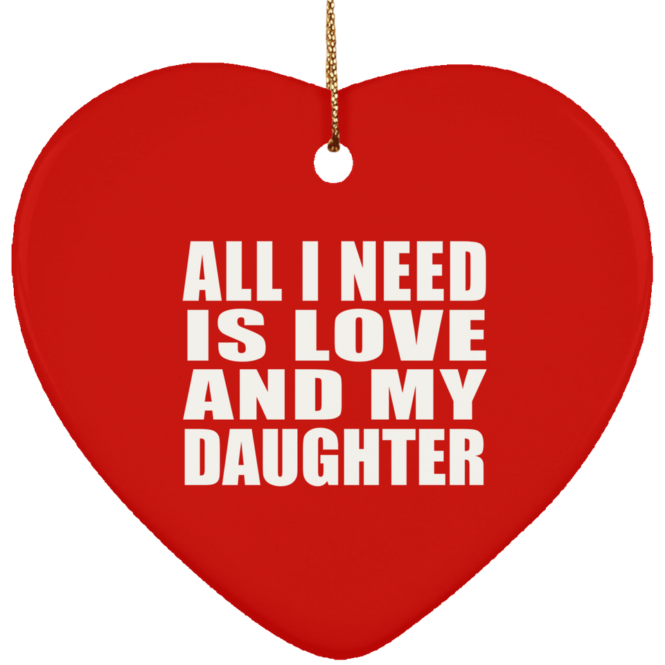 All I Need Is Love And My Daughter - Heart Ornament