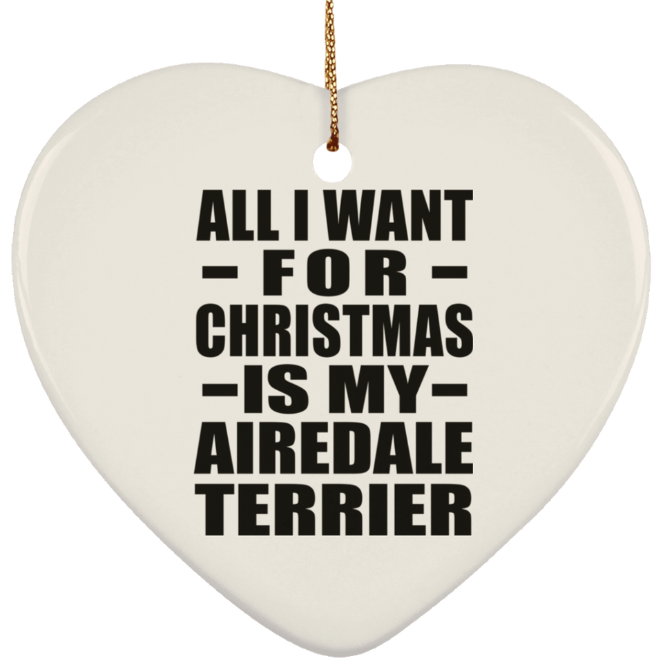 All I Want For Christmas Is My Airedale Terrier - Heart Ornament