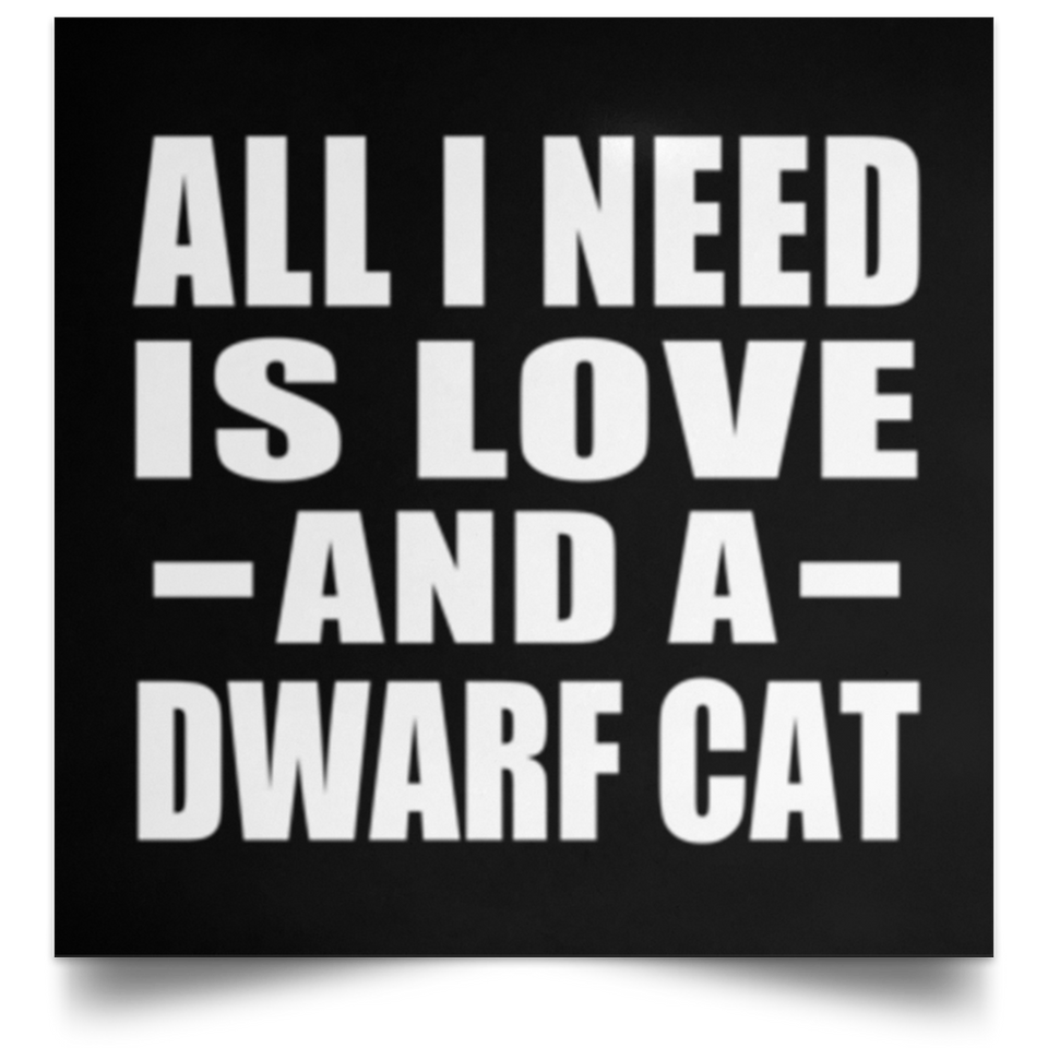 All I Need Is Love And A Dwarf Cat - Poster Square