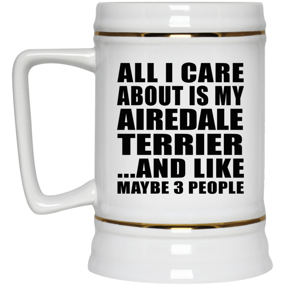 All I Care About Is My Airedale Terrier - Beer Stein