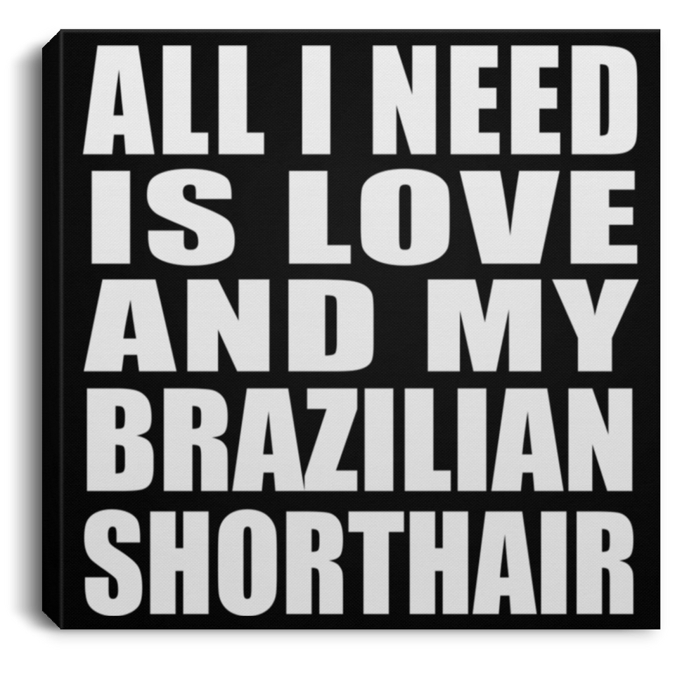 All I Need Is Love And My Brazilian Shorthair - Canvas Square