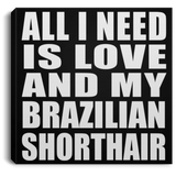 All I Need Is Love And My Brazilian Shorthair - Canvas Square