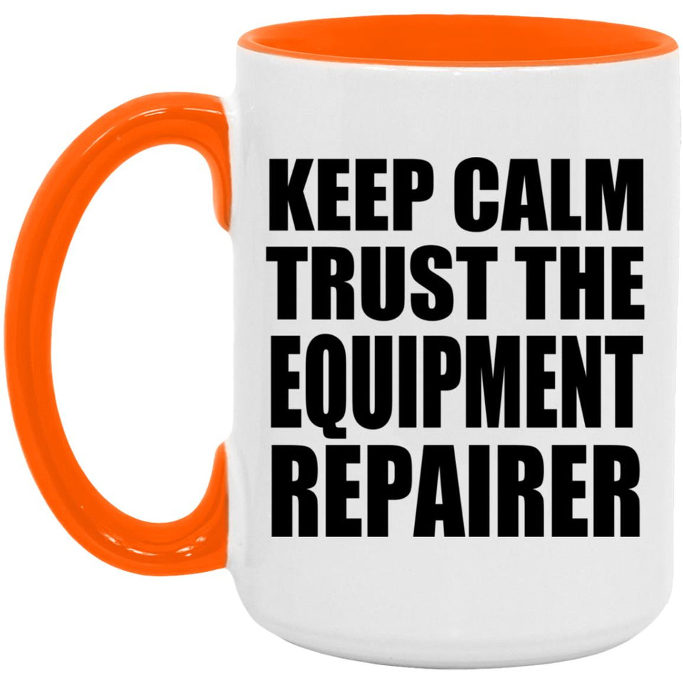 Keep Calm and Trust The Equipment Repairer - 15oz Accent Mug Orange