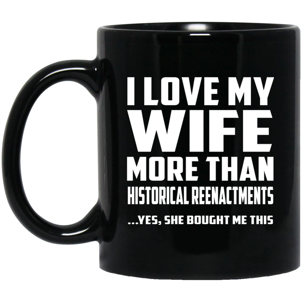 I Love My Wife More Than Historical Reenactments - 11 Oz Coffee Mug Black