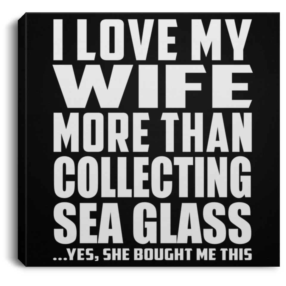I Love My Wife More Than Collecting Sea Glass - Canvas Square