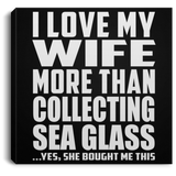 I Love My Wife More Than Collecting Sea Glass - Canvas Square