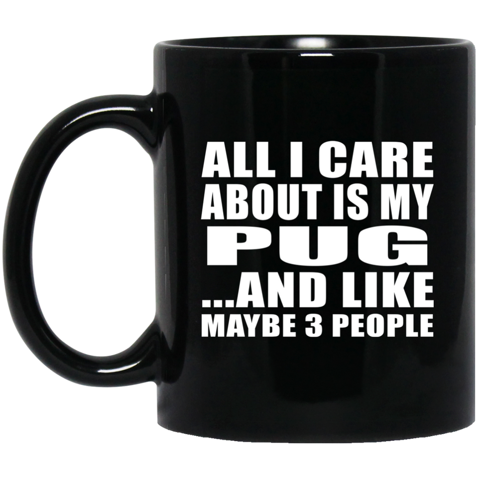 All I Care About Is My Pug - 11 Oz Coffee Mug Black