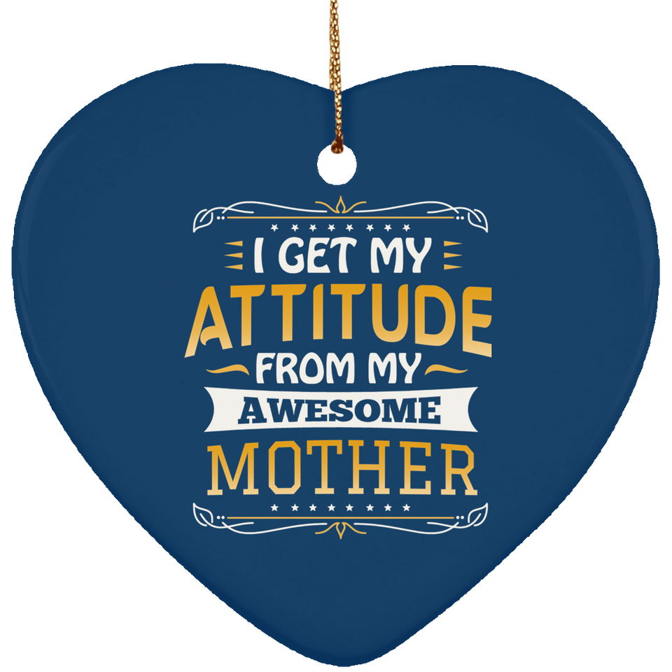 I Get My Attitude From My Awesome Mother - Heart Ornament