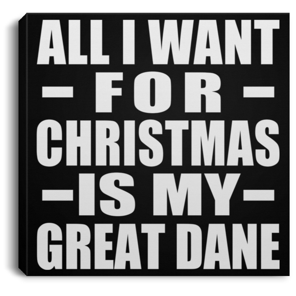 All I Want For Christmas Is My Great Dane - Canvas Square
