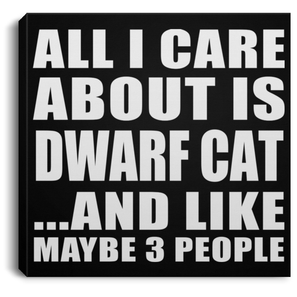 All I Care About Is Dwarf Cat - Canvas Square