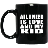 All I Need Is Love And My Kid - 11 Oz Coffee Mug Black
