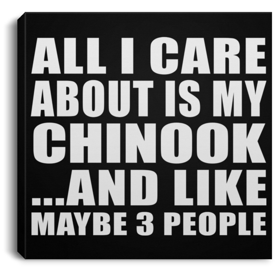 All I Care About Is My Chinook - Canvas Square