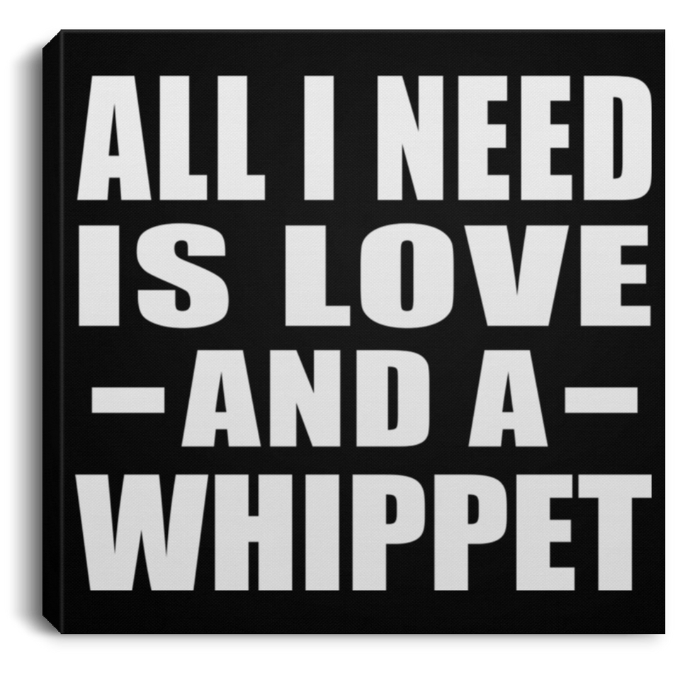All I Need Is Love And A Whippet - Canvas Square