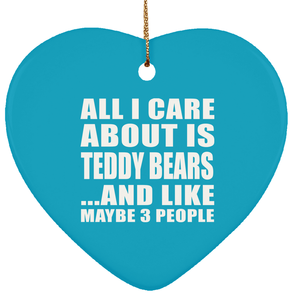 All I Care About Is Teddy Bears - Heart Ornament