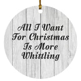 All I Want For Christmas Is More Whittling - Circle Ornament F