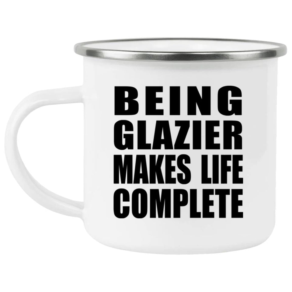 Being Glazier Makes Life Complete - 12oz Camping Mug
