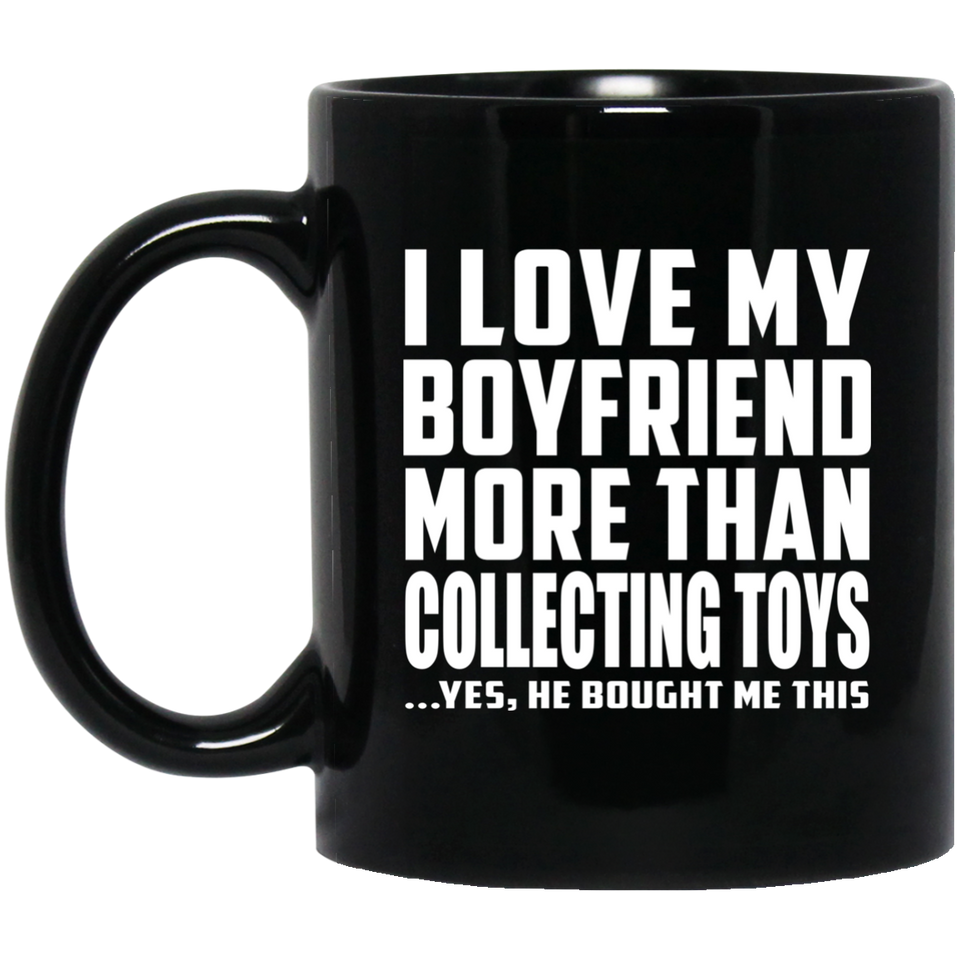 I Love My Boyfriend More Than Collecting Toys - 11 Oz Coffee Mug Black