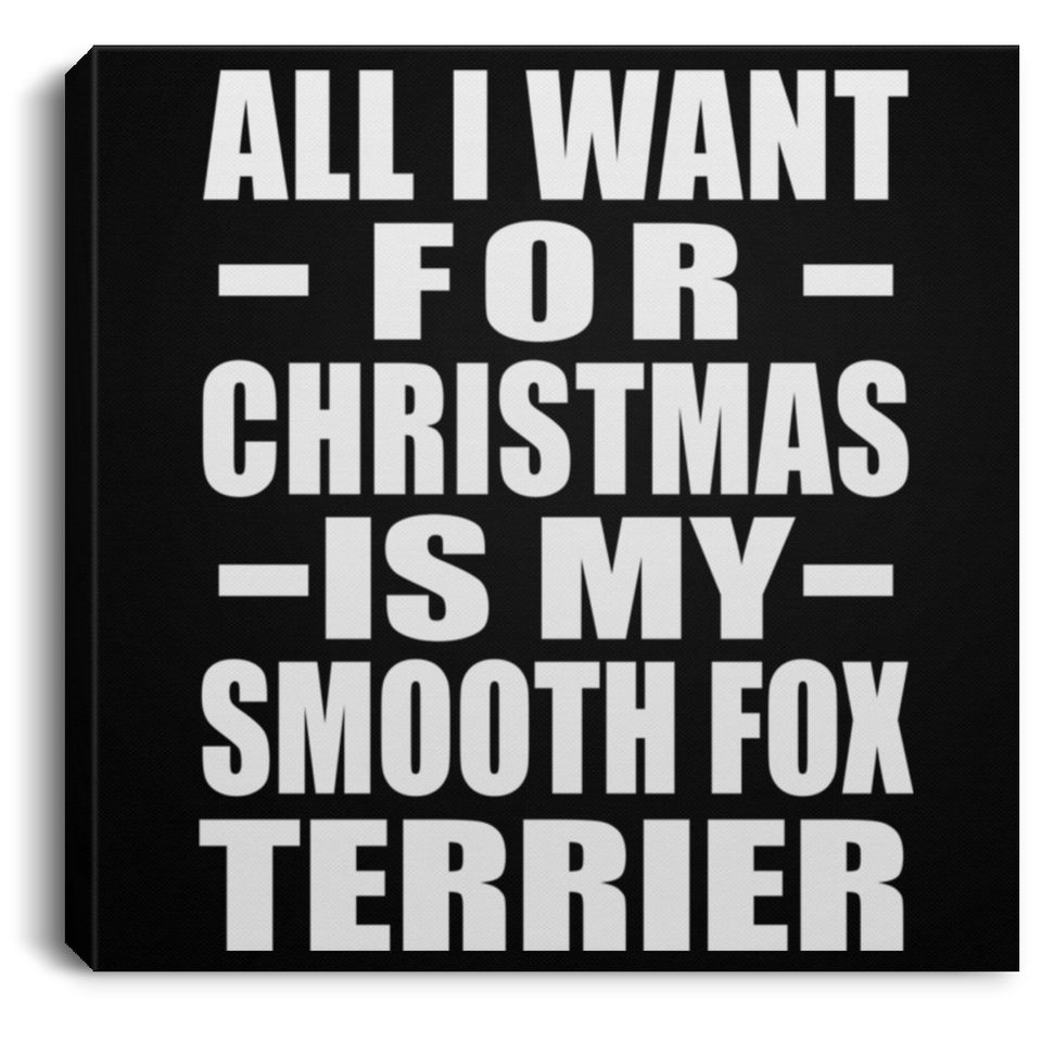All I Want For Christmas Is My Smooth Fox Terrier - Canvas Square