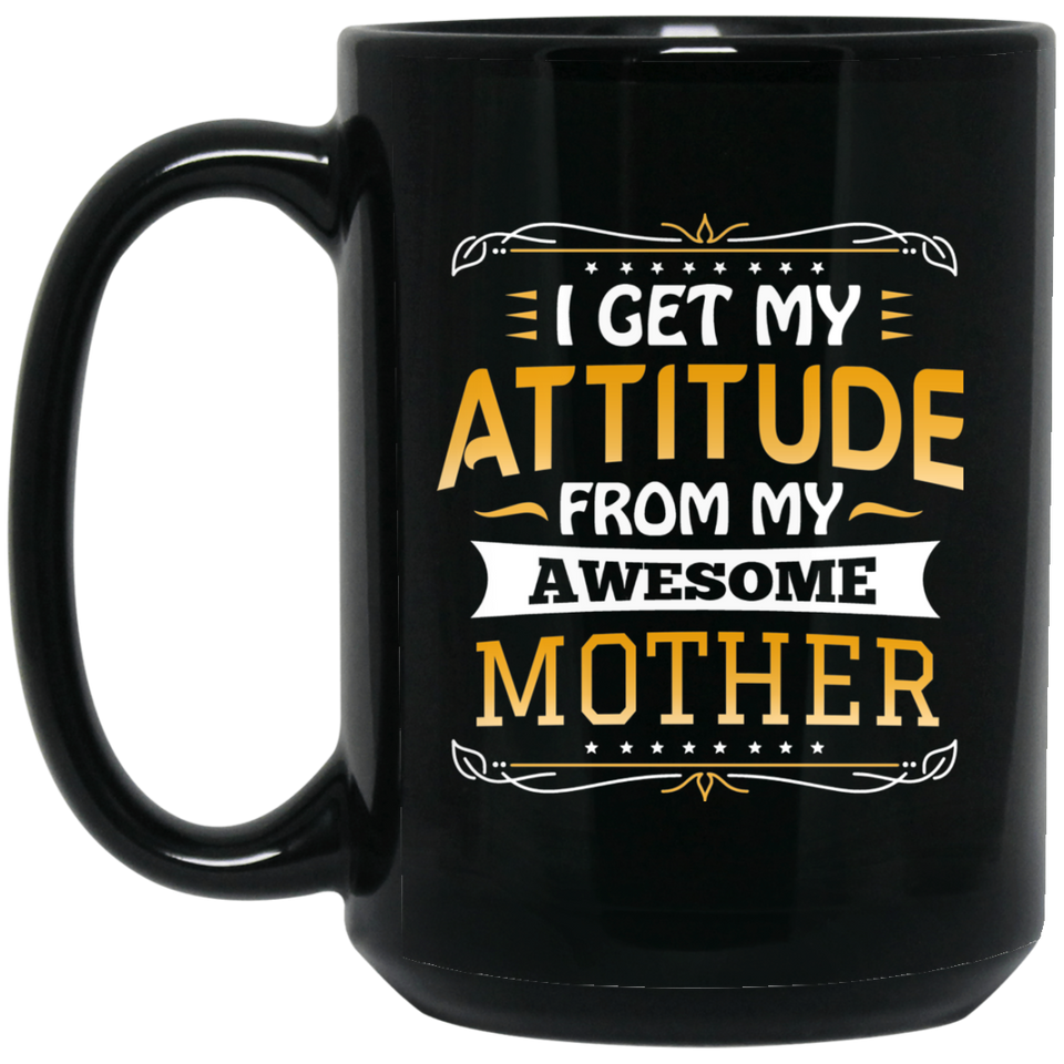 I Get My Attitude From My Awesome Mother - 15 Oz Coffee Mug Black