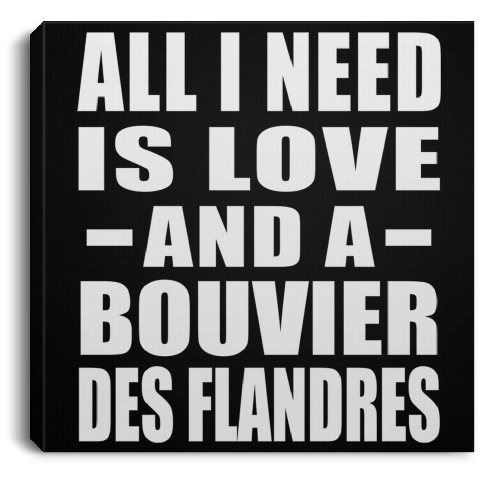 All I Need Is Love And A Bouvier Des Flandres - Canvas Square