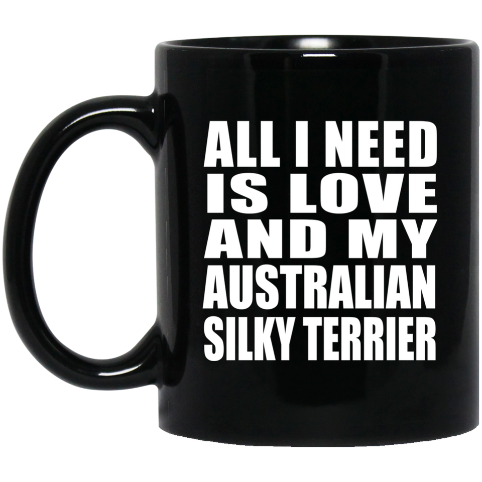 All I Need Is Love And My Australian Silky Terrier - 11 Oz Coffee Mug Black
