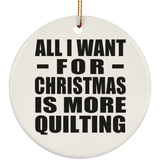 All I Want For Christmas Is More Quilting - Circle Ornament