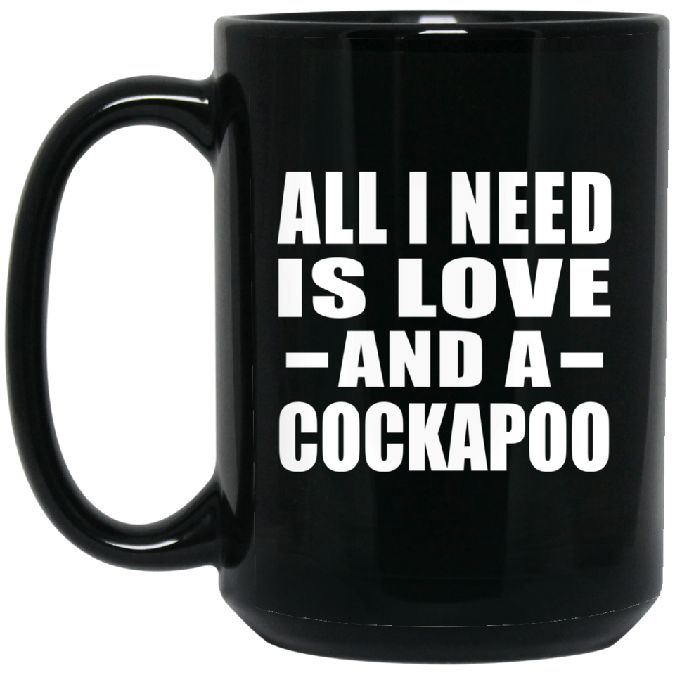 All I Need Is Love And A Cockapoo - 15 Oz Coffee Mug Black