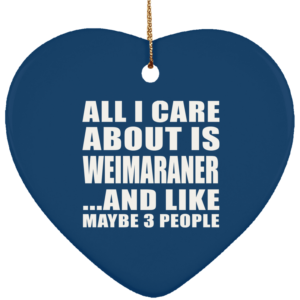 All I Care About Is Weimaraner - Heart Ornament