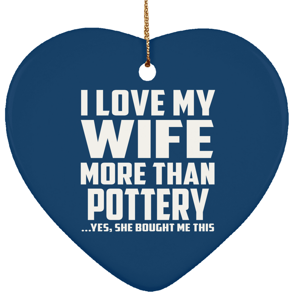 I Love My Wife More Than Pottery - Heart Ornament