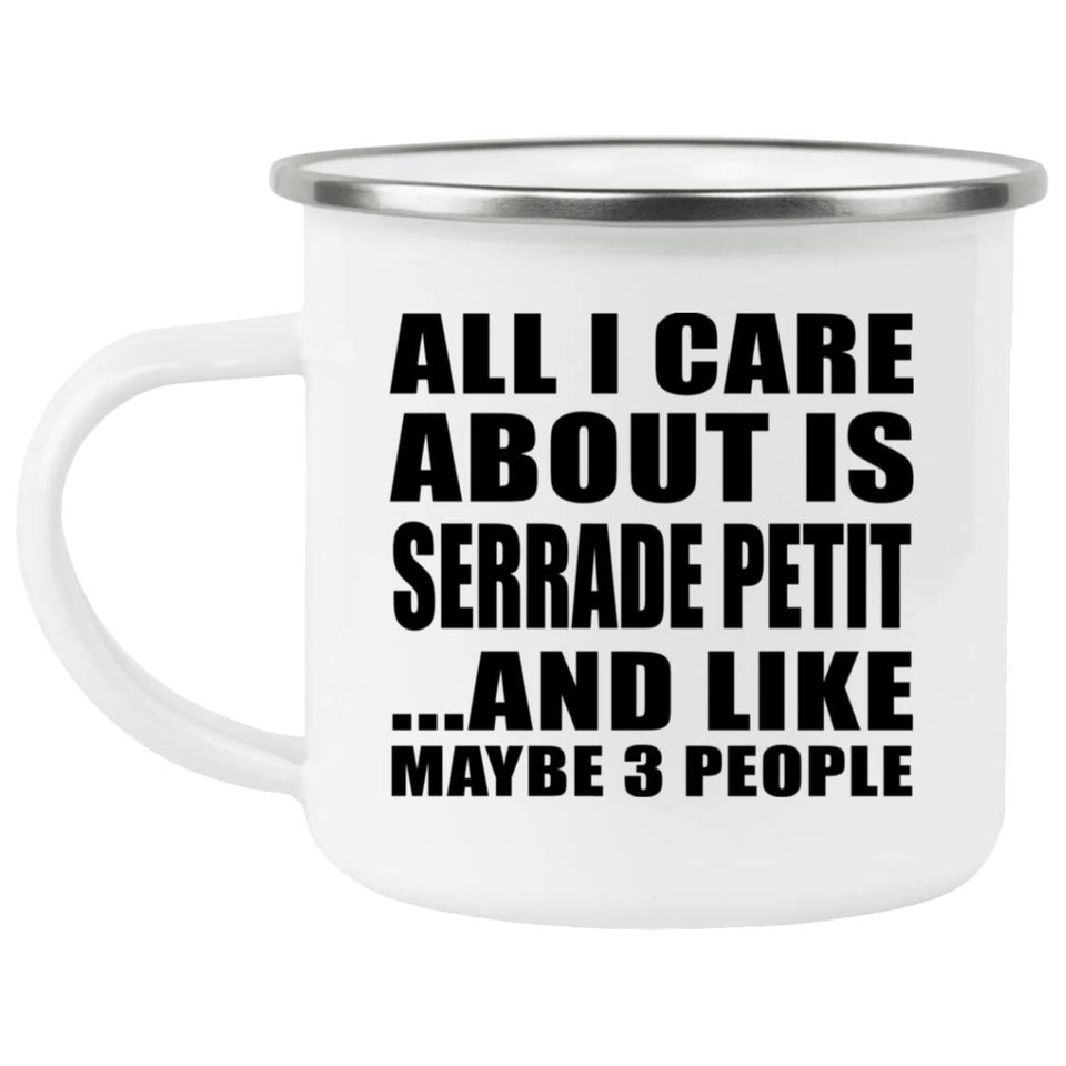 All I Care About Is Serrade Petit - 12oz Camping Mug