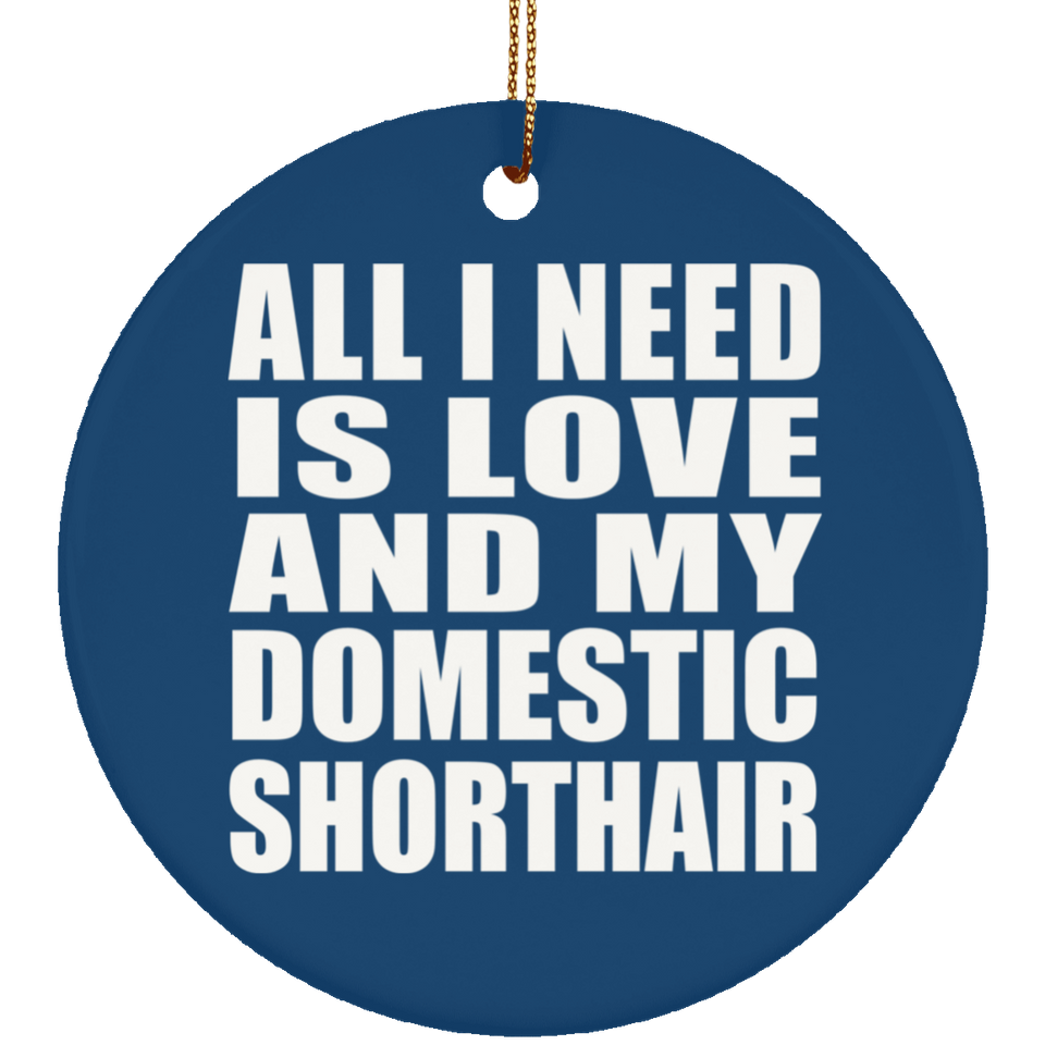 All I Need Is Love And My Domestic Shorthair - Circle Ornament