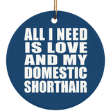 All I Need Is Love And My Domestic Shorthair - Circle Ornament