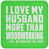 I Love My Husband More Than Woodworking - Drink Coaster