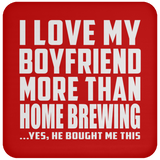I Love My Boyfriend More Than Home Brewing - Drink Coaster