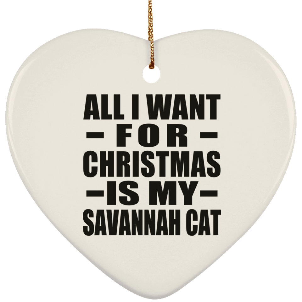 All I Want For Christmas Is My Savannah Cat - Heart Ornament
