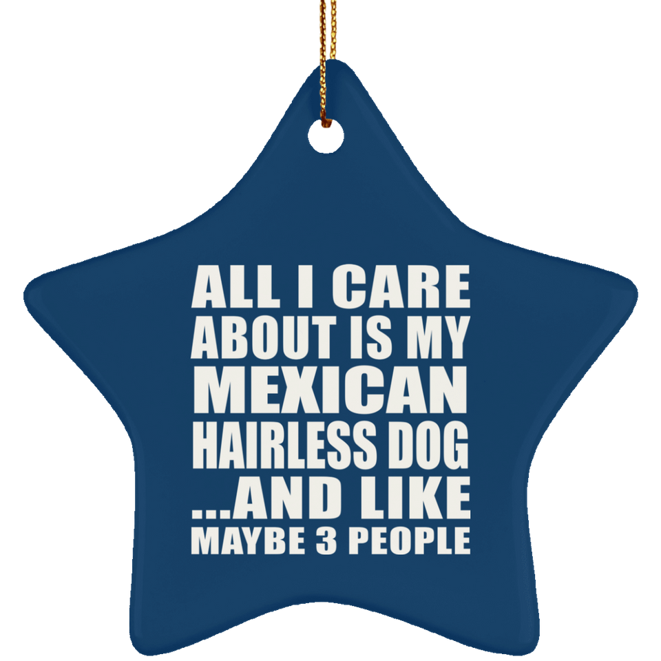 All I Care About Is My Mexican Hairless Dog - Star Ornament