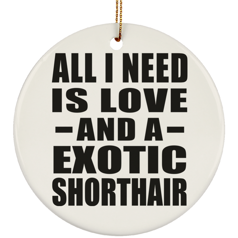 All I Need Is Love And A Exotic Shorthair - Circle Ornament