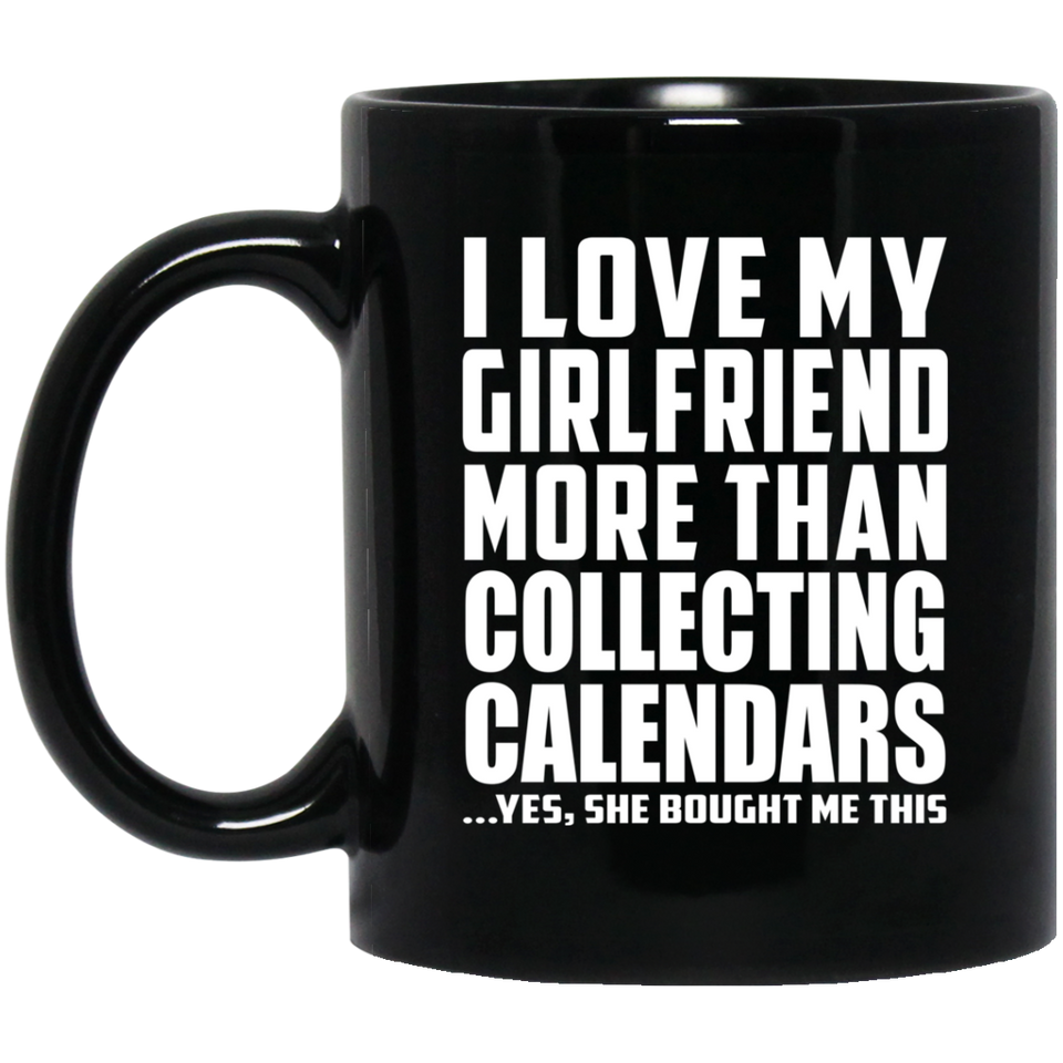 I Love My Girlfriend More Than Collecting Calendars - 11 Oz Coffee Mug Black