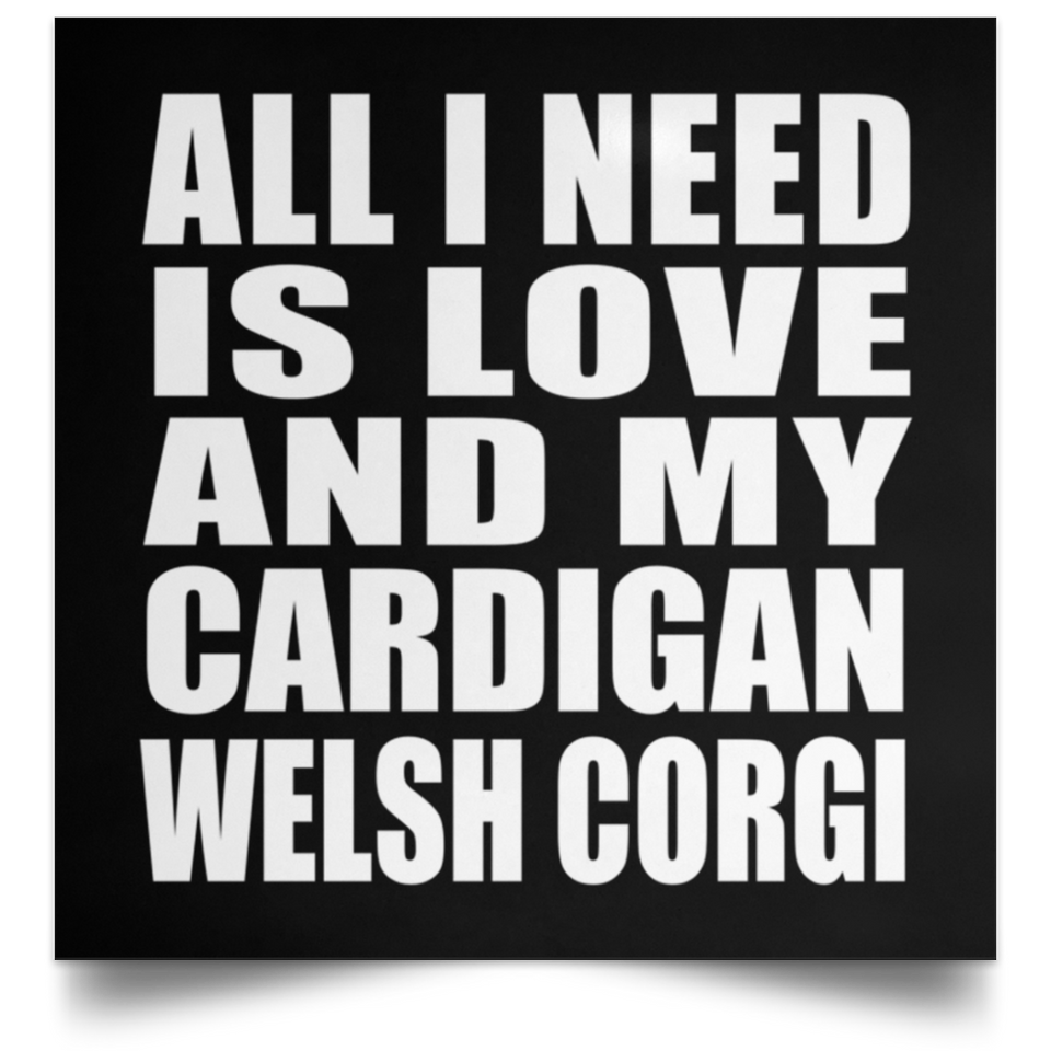 All I Need Is Love And My Cardigan Welsh Corgi - Poster Square