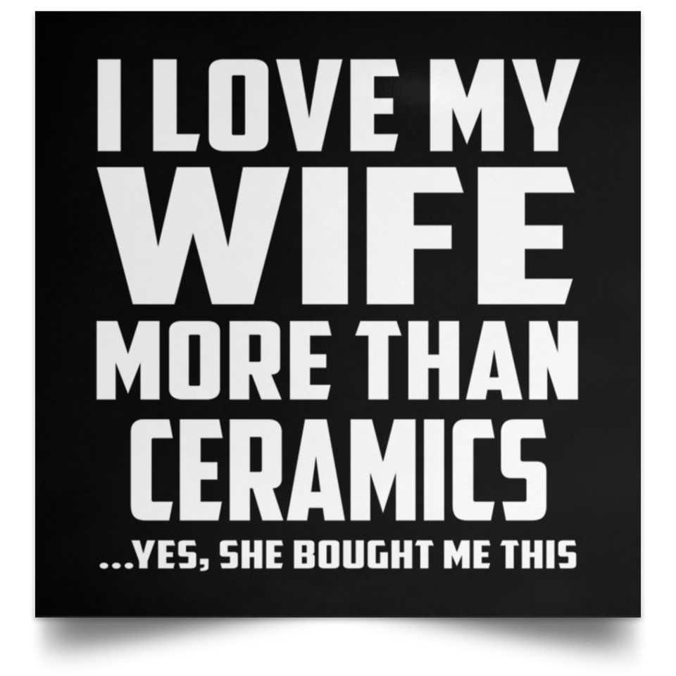 I Love My Wife More Than Ceramics - Poster Square