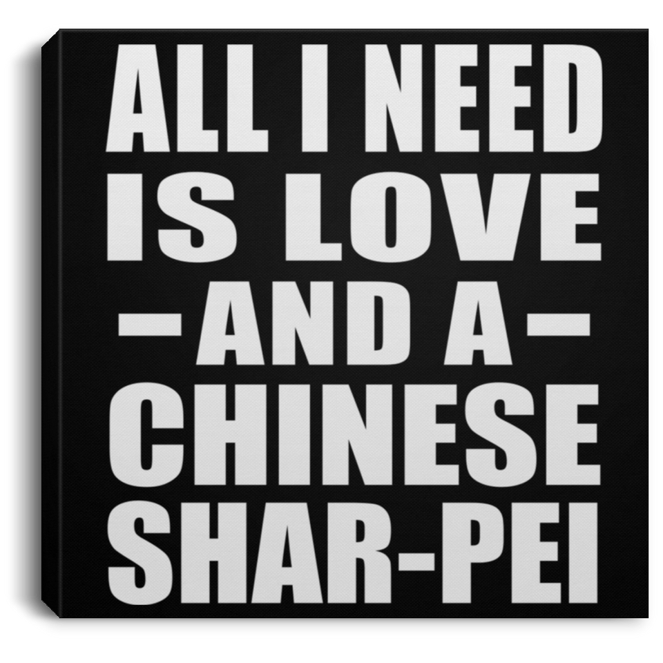 All I Need Is Love And A Chinese Shar-Pei - Canvas Square