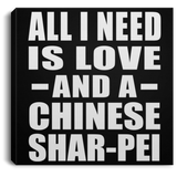 All I Need Is Love And A Chinese Shar-Pei - Canvas Square