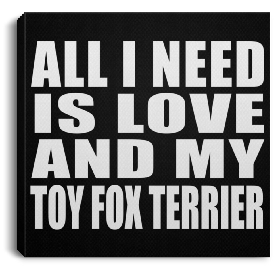 All I Need Is Love And My Toy Fox Terrier - Canvas Square