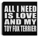 All I Need Is Love And My Toy Fox Terrier - Canvas Square