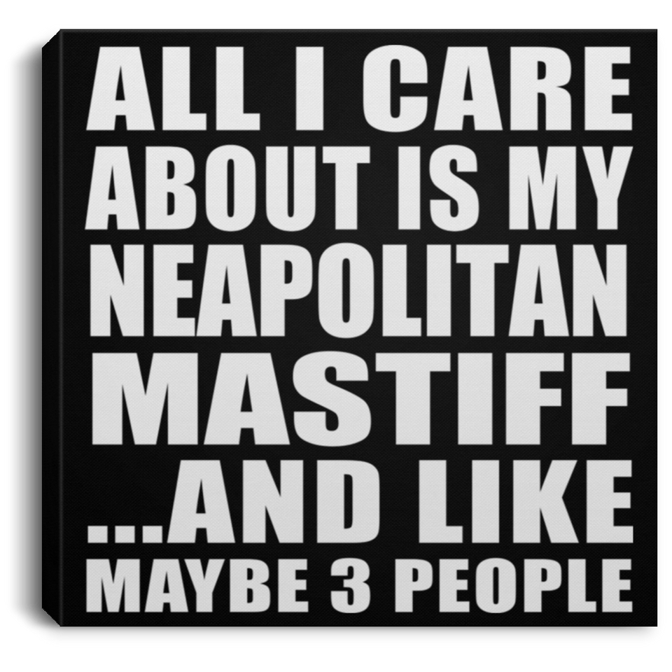 All I Care About Is My Neapolitan Mastiff - Canvas Square