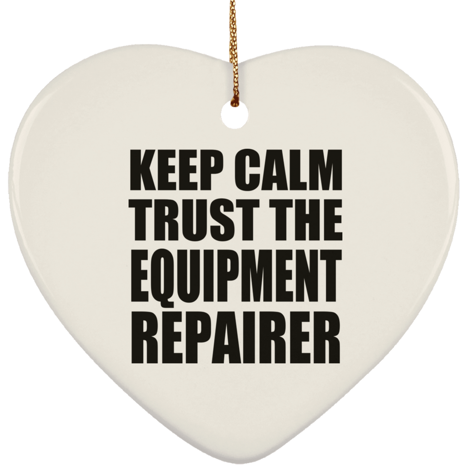 Keep Calm and Trust The Equipment Repairer - Heart Ornament